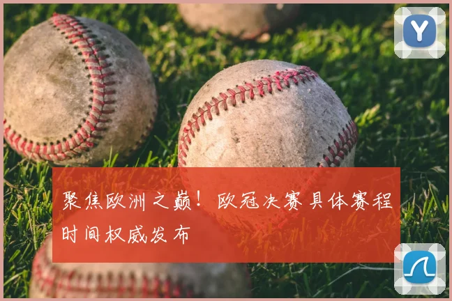 聚焦欧洲之巅！欧冠决赛具体赛程时间权威发布