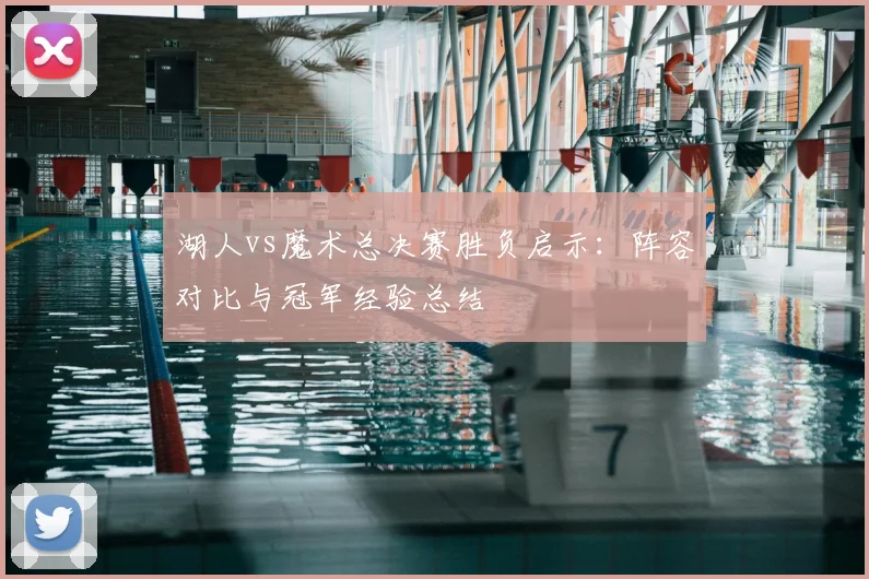 湖人vs魔术总决赛胜负启示：阵容对比与冠军经验总结