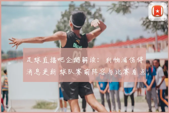 足球直播吧企鹅解读：利物浦伤停消息更新 球队赛前阵容与比赛看点