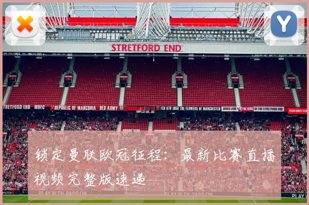 锁定曼联欧冠征程：最新比赛直播视频完整版速递