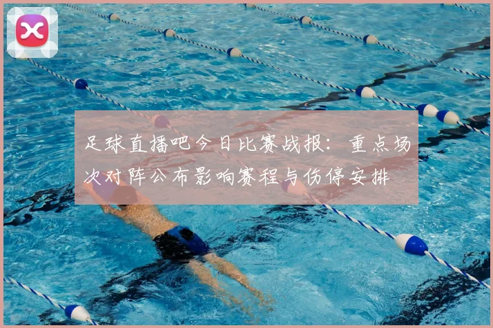 足球直播吧今日比赛战报：重点场次对阵公布影响赛程与伤停安排