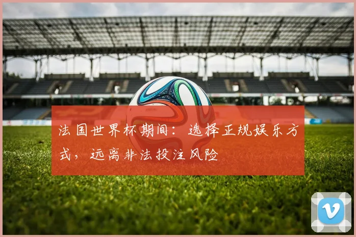 法国世界杯期间：选择正规娱乐方式，远离非法投注风险