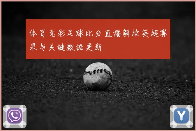 体育竞彩足球比分直播解读英超赛果与关键数据更新