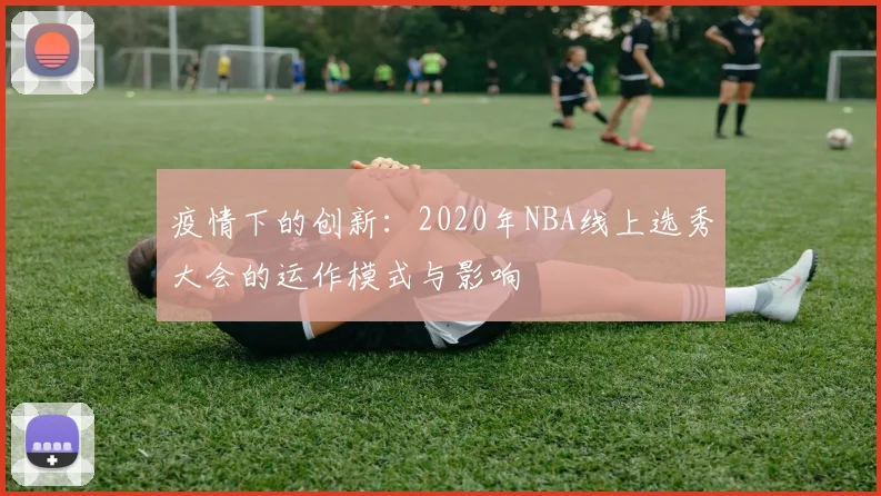 疫情下的创新：2020年NBA线上选秀大会的运作模式与影响