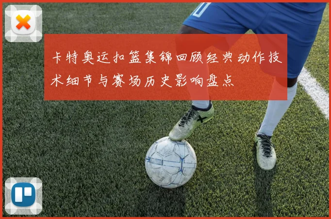 卡特奥运扣篮集锦回顾经典动作技术细节与赛场历史影响盘点