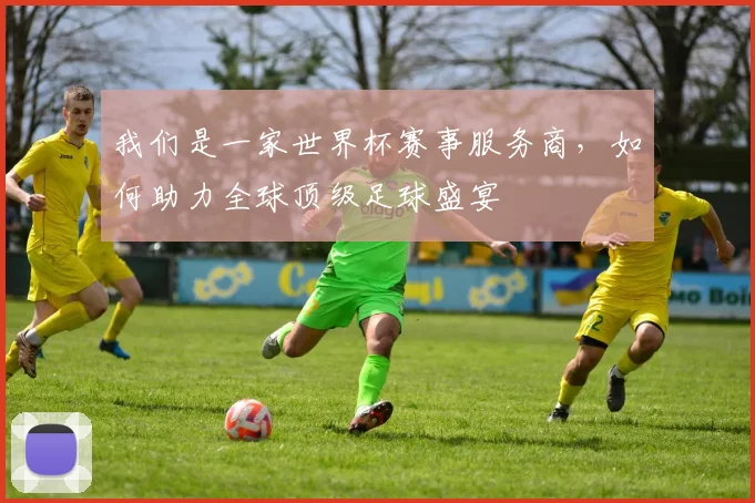 我们是一家世界杯赛事服务商，如何助力全球顶级足球盛宴